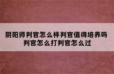 阴阳师判官怎么样判官值得培养吗 判官怎么打判官怎么过